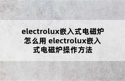 electrolux嵌入式电磁炉怎么用 electrolux嵌入式电磁炉操作方法